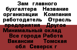 Зам. главного бухгалтера › Название организации ­ Компания-работодатель › Отрасль предприятия ­ Другое › Минимальный оклад ­ 1 - Все города Работа » Вакансии   . Томская обл.,Северск г.